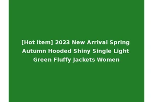 [Hot Item] 2023 New Arrival Spring Autumn Hooded Shiny Single Light Green Fluffy Jackets Women