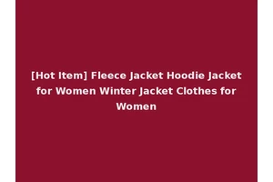 [Hot Item] Fleece Jacket Hoodie Jacket for Women Winter Jacket Clothes for Women
