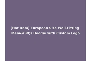[Hot Item] European Size Well-Fitting Men's Hoodie with Custom Logo