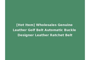 [Hot Item] Wholesales Genuine Leather Golf Belt Automatic Buckle Designer Leather Ratchet Belt
