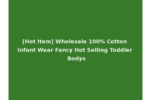 [Hot Item] Wholesale 100% Cotton Infant Wear Fancy Hot Selling Toddler Bodys