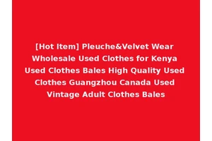[Hot Item] Pleuche&Velvet Wear Wholesale Used Clothes for Kenya Used Clothes Bales High Quality Used Clothes Guangzhou Canada Used Vintage Adult Clothes Bales