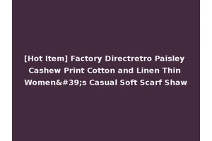 [Hot Item] Factory Directretro Paisley Cashew Print Cotton and Linen Thin Women's Casual Soft Scarf Shaw