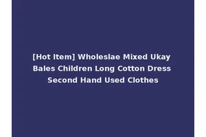[Hot Item] Wholeslae Mixed Ukay Bales Children Long Cotton Dress Second Hand Used Clothes
