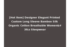 [Hot Item] Designer Elegant Printed Custom Long Sleeve Bamboo Silk Organic Cotton Breathable Women's Sleepwear