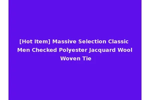 [Hot Item] Massive Selection Classic Men Checked Polyester Jacquard Wool Woven Tie
