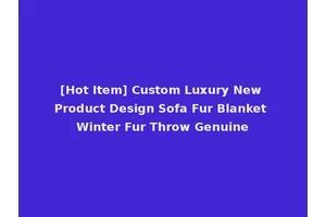 [Hot Item] Custom Luxury New Product Design Sofa Fur Blanket Winter Fur Throw Genuine
