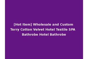 [Hot Item] Wholesale and Custom Terry Cotton Velvet Hotel Textile SPA Bathrobe Hotel Bathrobe