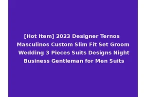 [Hot Item] 2023 Designer Ternos Masculinos Custom Slim Fit Set Groom Wedding 3 Pieces Suits Designs Night Business Gentleman for Men Suits