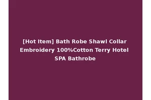 [Hot Item] Bath Robe Shawl Collar Embroidery 100%Cotton Terry Hotel SPA Bathrobe