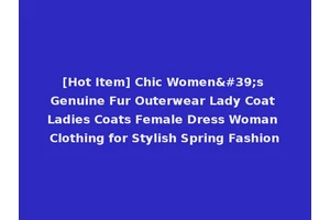 [Hot Item] Chic Women's Genuine Fur Outerwear Lady Coat Ladies Coats Female Dress Woman Clothing for Stylish Spring Fashion