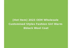[Hot Item] 2023 OEM Wholesale Customised Styles Fashion Girl Warm Bblack Wool Coat
