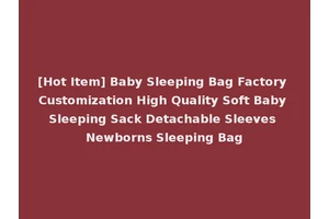 [Hot Item] Baby Sleeping Bag Factory Customization High Quality Soft Baby Sleeping Sack Detachable Sleeves Newborns Sleeping Bag