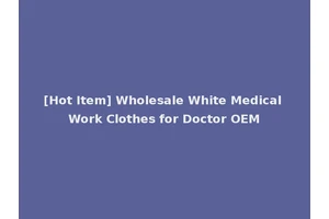 [Hot Item] Wholesale White Medical Work Clothes for Doctor OEM