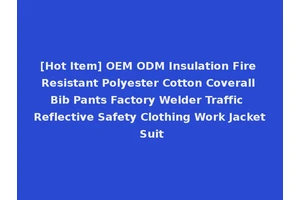 [Hot Item] OEM ODM Insulation Fire Resistant Polyester Cotton Coverall Bib Pants Factory Welder Traffic Reflective Safety Clothing Work Jacket Suit