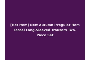 [Hot Item] New Autumn Irregular Hem Tassel Long-Sleeved Trousers Two-Piece Set