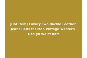 [Hot Item] Luxury Two Buckle Leather Jeans Belts for Men Vintage Western Design Waist Belt