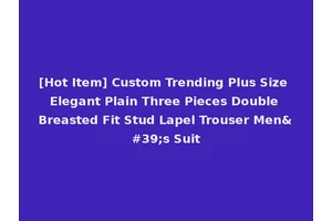 [Hot Item] Custom Trending Plus Size Elegant Plain Three Pieces Double Breasted Fit Stud Lapel Trouser Men's Suit