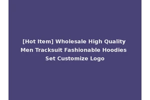 [Hot Item] Wholesale High Quality Men Tracksuit Fashionable Hoodies Set Customize Logo
