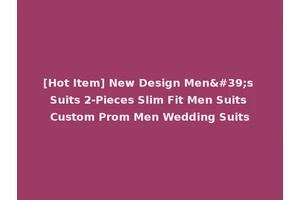 [Hot Item] New Design Men's Suits 2-Pieces Slim Fit Men Suits Custom Prom Men Wedding Suits