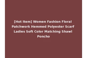 [Hot Item] Women Fashion Floral Patchwork Hemmed Polyester Scarf Ladies Soft Color Matching Shawl Poncho