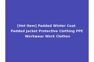 [Hot Item] Padded Winter Coat Padded Jacket Protective Clothing PPE Workwear Work Clothes
