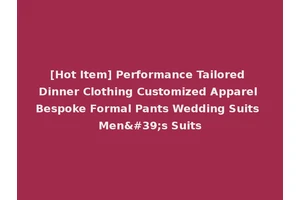 [Hot Item] Performance Tailored Dinner Clothing Customized Apparel Bespoke Formal Pants Wedding Suits Men's Suits
