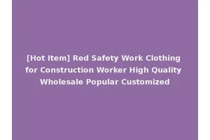 [Hot Item] Red Safety Work Clothing for Construction Worker High Quality Wholesale Popular Customized