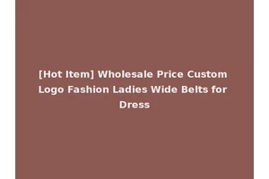 [Hot Item] Wholesale Price Custom Logo Fashion Ladies Wide Belts for Dress
