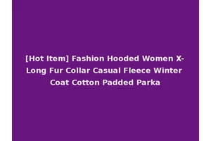 [Hot Item] Fashion Hooded Women X-Long Fur Collar Casual Fleece Winter Coat Cotton Padded Parka