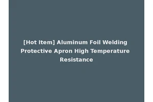 [Hot Item] Aluminum Foil Welding Protective Apron High Temperature Resistance