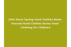 [Hot Item] Spring Used Clothes Bales Second Hand Clothes Korea Used Clothing for Children