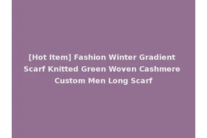 [Hot Item] Fashion Winter Gradient Scarf Knitted Green Woven Cashmere Custom Men Long Scarf