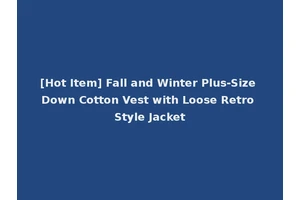 [Hot Item] Fall and Winter Plus-Size Down Cotton Vest with Loose Retro Style Jacket
