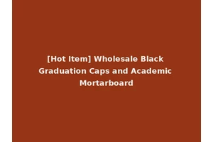 [Hot Item] Wholesale Black Graduation Caps and Academic Mortarboard