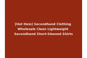 [Hot Item] Secondhand Clothing Wholesale Clean Lightweight Secondhand Short-Sleeved Shirts