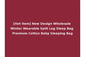 [Hot Item] New Design Wholesale Winter Wearable Split Leg Sleep Bag Premium Cotton Baby Sleeping Bag