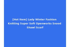 [Hot Item] Lady Winter Fashion Knitting Super Soft Openworks Snood Shawl Scarf