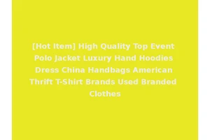 [Hot Item] High Quality Top Event Polo Jacket Luxury Hand Hoodies Dress China Handbags American Thrift T-Shirt Brands Used Branded Clothes