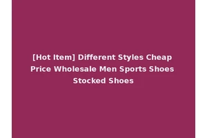 [Hot Item] Different Styles Cheap Price Wholesale Men Sports Shoes Stocked Shoes
