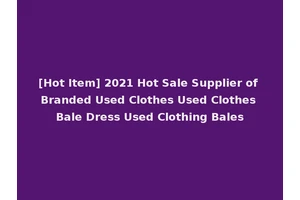 [Hot Item] 2021 Hot Sale Supplier of Branded Used Clothes Used Clothes Bale Dress Used Clothing Bales