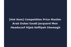 [Hot Item] Competitive Price Muslim Arab Dubai Saudi Jacquard Men Headscarf Hijab Keffiyeh Shemagh