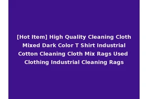 [Hot Item] High Quality Cleaning Cloth Mixed Dark Color T Shirt Industrial Cotton Cleaning Cloth Mix Rags Used Clothing Industrial Cleaning Rags