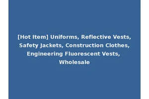 [Hot Item] Uniforms, Reflective Vests, Safety Jackets, Construction Clothes, Engineering Fluorescent Vests, Wholesale