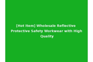 [Hot Item] Wholesale Reflective Protective Safety Workwear with High Quality