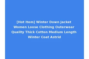 [Hot Item] Winter Down Jacket Women Loose Clothing Outerwear Quality Thick Cotton Medium Length Winter Coat Astrid