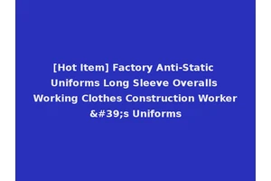 [Hot Item] Factory Anti-Static Uniforms Long Sleeve Overalls Working Clothes Construction Worker's Uniforms