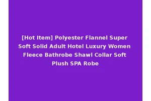 [Hot Item] Polyester Flannel Super Soft Solid Adult Hotel Luxury Women Fleece Bathrobe Shawl Collar Soft Plush SPA Robe