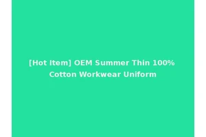 [Hot Item] OEM Summer Thin 100% Cotton Workwear Uniform
