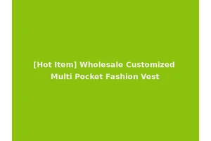 [Hot Item] Wholesale Customized Multi Pocket Fashion Vest